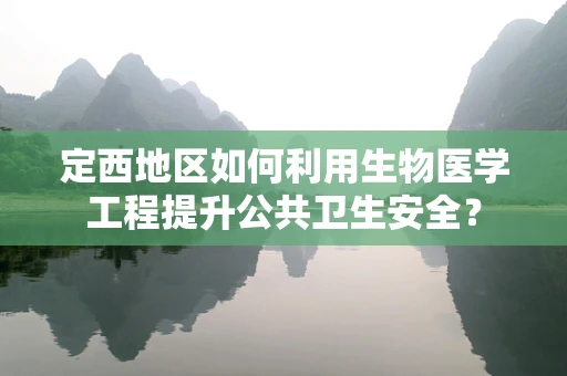 定西地区如何利用生物医学工程提升公共卫生安全？