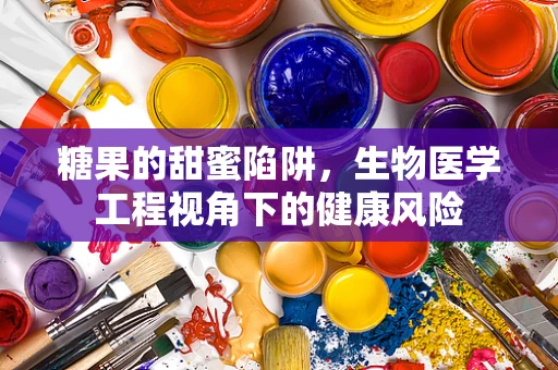 糖果的甜蜜陷阱，生物医学工程视角下的健康风险