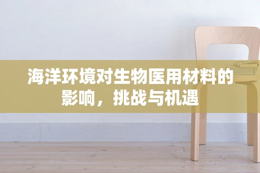 海洋环境对生物医用材料的影响，挑战与机遇
