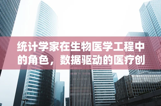 统计学家在生物医学工程中的角色，数据驱动的医疗创新