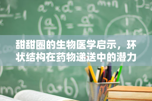 甜甜圈的生物医学启示，环状结构在药物递送中的潜力