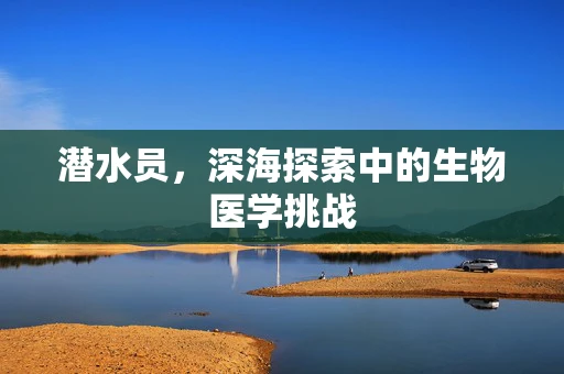 潜水员，深海探索中的生物医学挑战