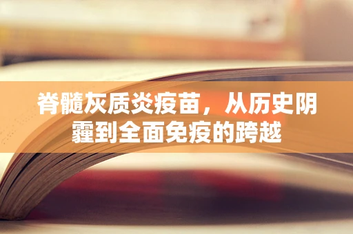 脊髓灰质炎疫苗，从历史阴霾到全面免疫的跨越