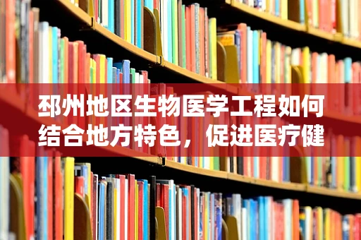 邳州地区生物医学工程如何结合地方特色，促进医疗健康均衡发展？