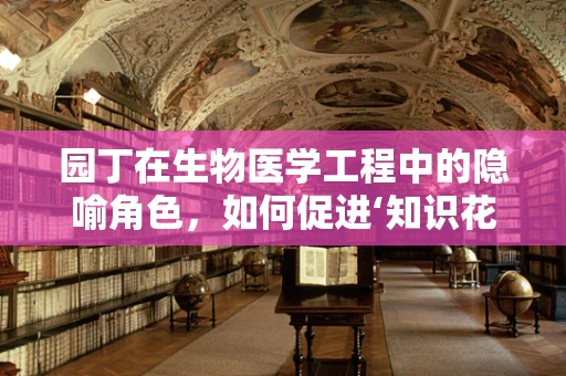 园丁在生物医学工程中的隐喻角色，如何促进‘知识花园’的繁荣生长？