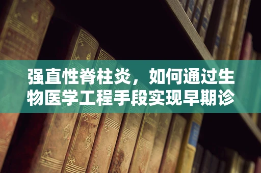 强直性脊柱炎，如何通过生物医学工程手段实现早期诊断与干预？