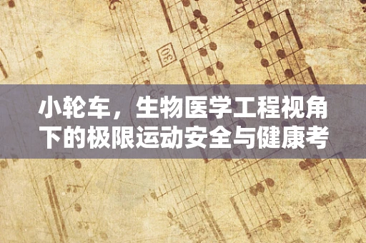 小轮车，生物医学工程视角下的极限运动安全与健康考量