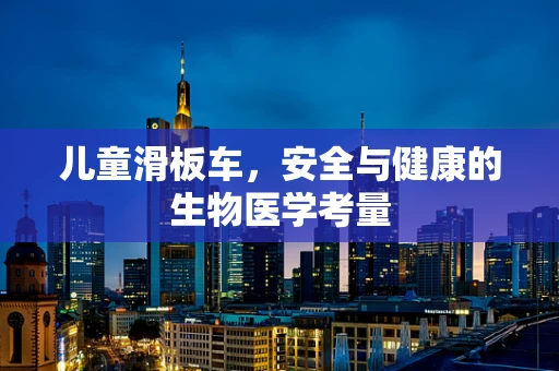 儿童滑板车，安全与健康的生物医学考量