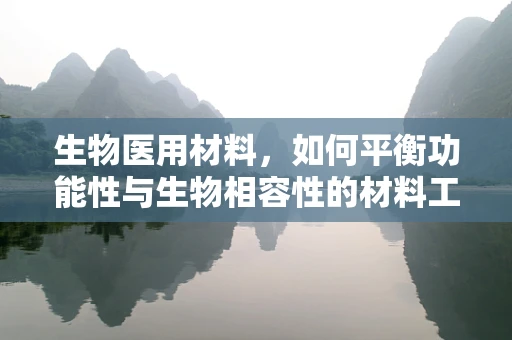 生物医用材料，如何平衡功能性与生物相容性的材料工程挑战？