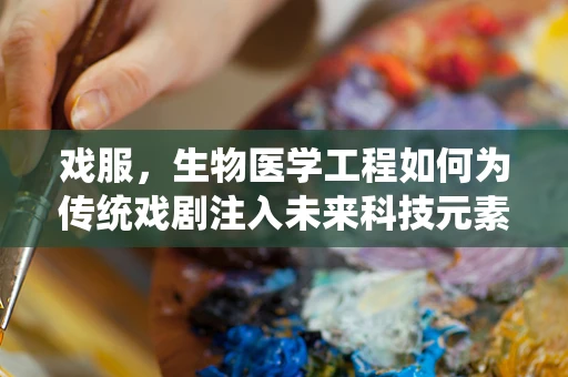 戏服，生物医学工程如何为传统戏剧注入未来科技元素？