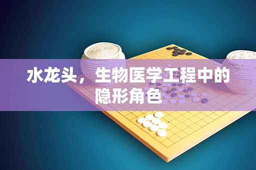 水龙头，生物医学工程中的隐形角色