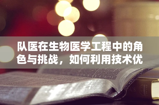 队医在生物医学工程中的角色与挑战，如何利用技术优化运动员健康管理？