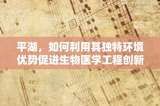平湖，如何利用其独特环境优势促进生物医学工程创新？