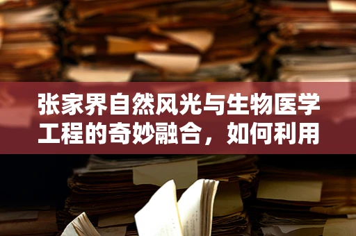 张家界自然风光与生物医学工程的奇妙融合，如何利用其独特环境促进医疗康复？
