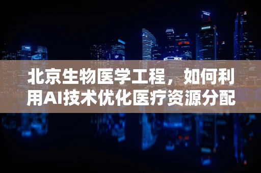 北京生物医学工程，如何利用AI技术优化医疗资源分配？