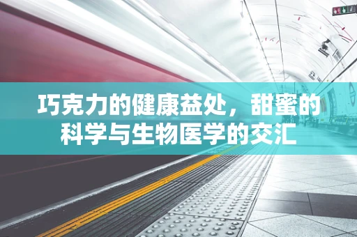 巧克力的健康益处，甜蜜的科学与生物医学的交汇