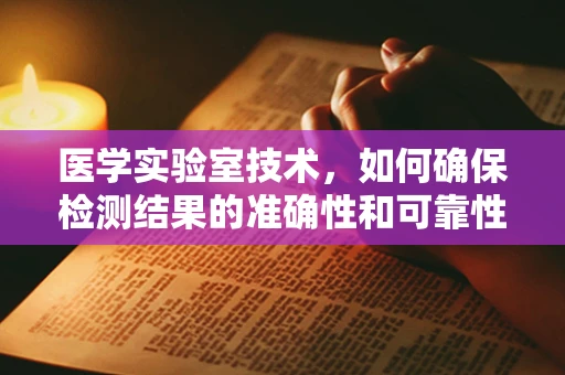 医学实验室技术，如何确保检测结果的准确性和可靠性？