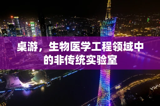 桌游，生物医学工程领域中的非传统实验室