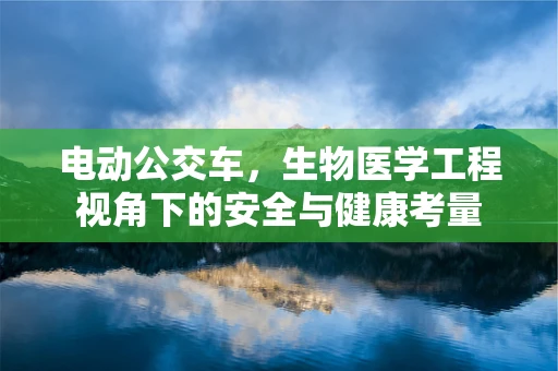 电动公交车，生物医学工程视角下的安全与健康考量