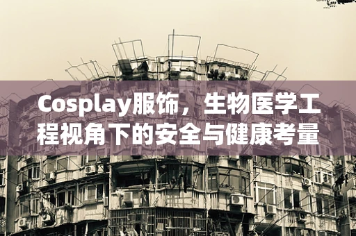 Cosplay服饰，生物医学工程视角下的安全与健康考量