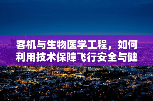 客机与生物医学工程，如何利用技术保障飞行安全与健康？
