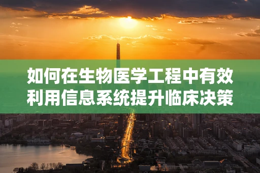 如何在生物医学工程中有效利用信息系统提升临床决策效率？