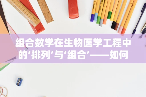 组合数学在生物医学工程中的‘排列’与‘组合’——如何优化基因治疗策略？