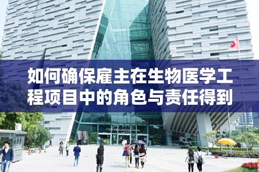 如何确保雇主在生物医学工程项目中的角色与责任得到恰当履行？