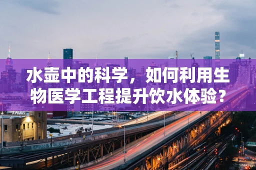 水壶中的科学，如何利用生物医学工程提升饮水体验？