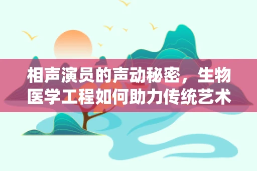 相声演员的声动秘密，生物医学工程如何助力传统艺术发声更健康？