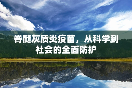 脊髓灰质炎疫苗，从科学到社会的全面防护