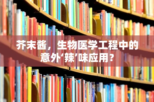 芥末酱，生物医学工程中的意外‘辣’味应用？