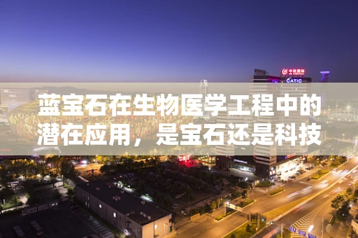 蓝宝石在生物医学工程中的潜在应用，是宝石还是科技新星？