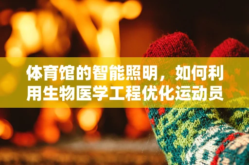 体育馆的智能照明，如何利用生物医学工程优化运动员表现？