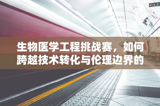 生物医学工程挑战赛，如何跨越技术转化与伦理边界的鸿沟？