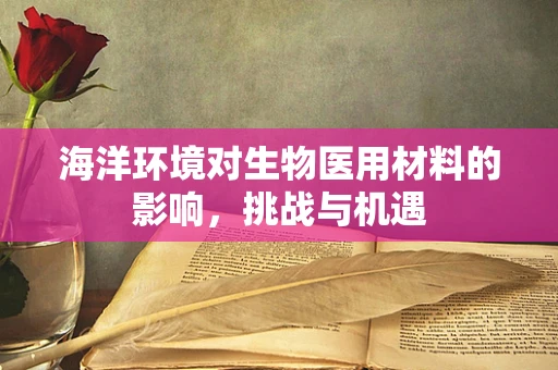 海洋环境对生物医用材料的影响，挑战与机遇