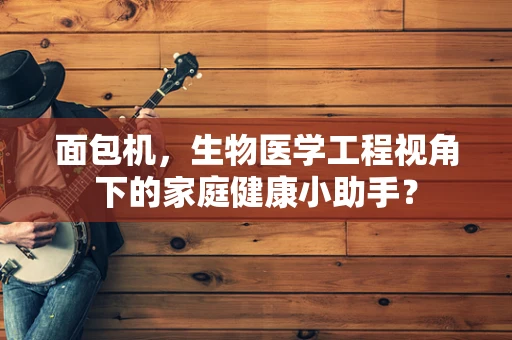 面包机，生物医学工程视角下的家庭健康小助手？