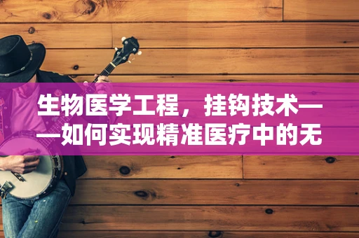生物医学工程，挂钩技术——如何实现精准医疗中的无缝连接？