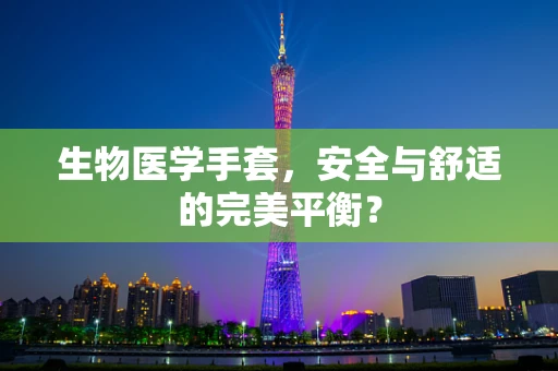 生物医学手套，安全与舒适的完美平衡？