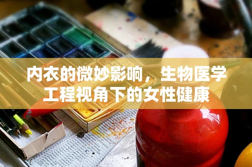内衣的微妙影响，生物医学工程视角下的女性健康