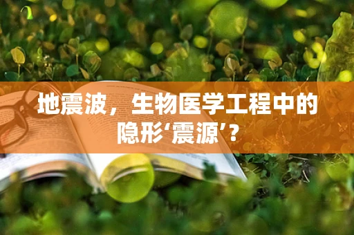 地震波，生物医学工程中的隐形‘震源’？