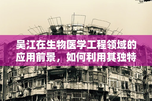 吴江在生物医学工程领域的应用前景，如何利用其独特优势推动技术创新？