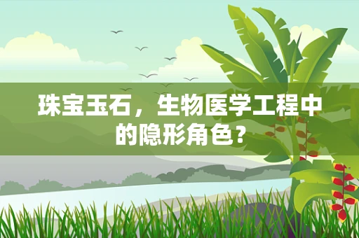 珠宝玉石，生物医学工程中的隐形角色？