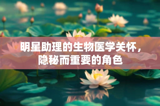 明星助理的生物医学关怀，隐秘而重要的角色
