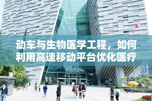 动车与生物医学工程，如何利用高速移动平台优化医疗资源分配？