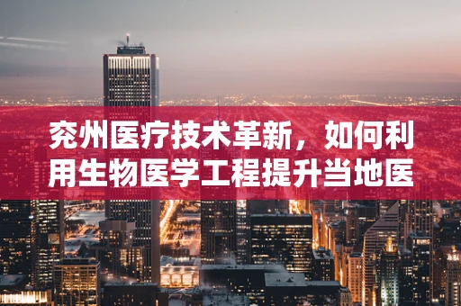 兖州医疗技术革新，如何利用生物医学工程提升当地医疗服务效率？