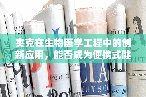 夹克在生物医学工程中的创新应用，能否成为便携式健康监测的‘时尚’新选择？