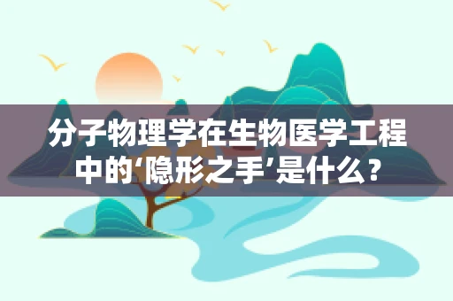 分子物理学在生物医学工程中的‘隐形之手’是什么？