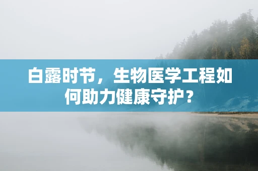 白露时节，生物医学工程如何助力健康守护？