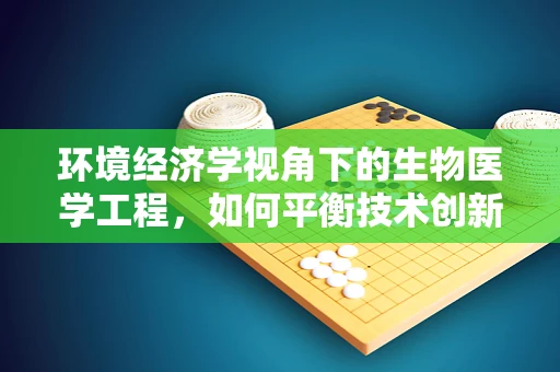 环境经济学视角下的生物医学工程，如何平衡技术创新与生态保护？